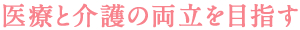 医療と介護の両立を目指す