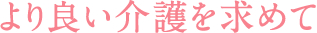 より良い介護を求めて